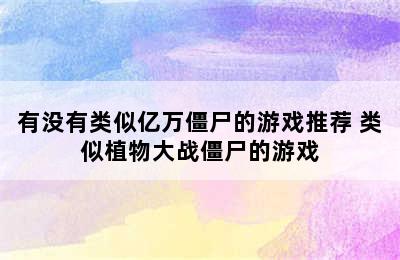 有没有类似亿万僵尸的游戏推荐 类似植物大战僵尸的游戏